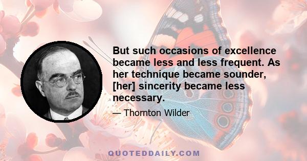 But such occasions of excellence became less and less frequent. As her technique became sounder, [her] sincerity became less necessary.