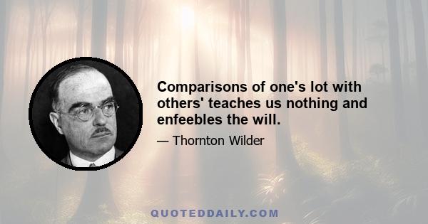 Comparisons of one's lot with others' teaches us nothing and enfeebles the will.