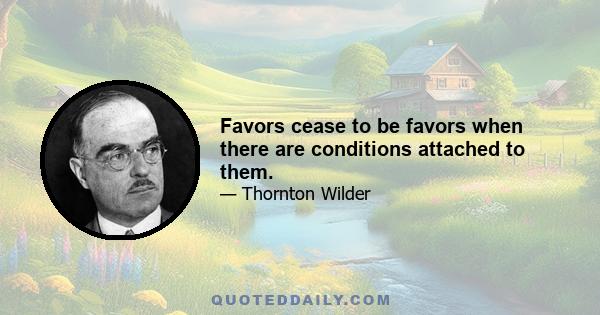 Favors cease to be favors when there are conditions attached to them.