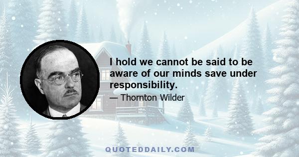 I hold we cannot be said to be aware of our minds save under responsibility.