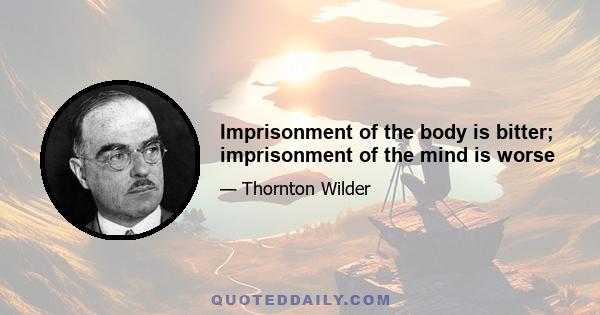 Imprisonment of the body is bitter; imprisonment of the mind is worse