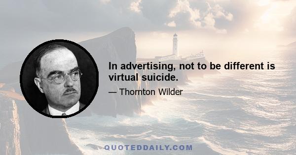 In advertising, not to be different is virtual suicide.