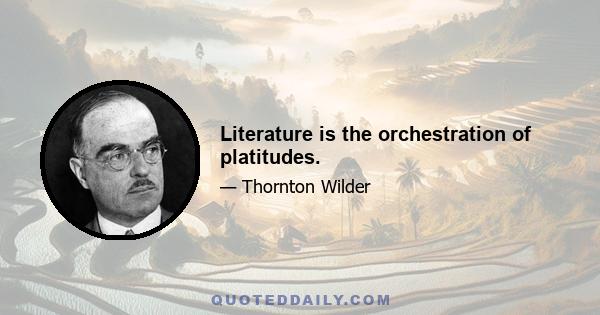 Literature is the orchestration of platitudes.