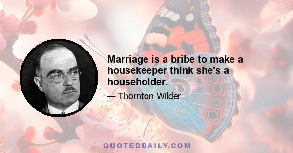 Marriage is a bribe to make a housekeeper think she's a householder.