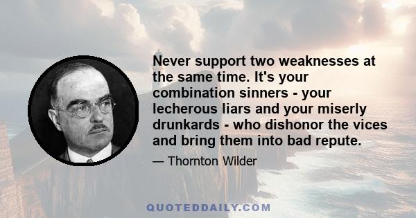 Never support two weaknesses at the same time. It's your combination sinners - your lecherous liars and your miserly drunkards - who dishonor the vices and bring them into bad repute.