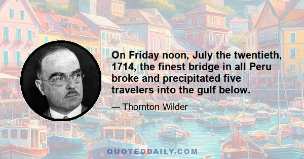 On Friday noon, July the twentieth, 1714, the finest bridge in all Peru broke and precipitated five travelers into the gulf below.