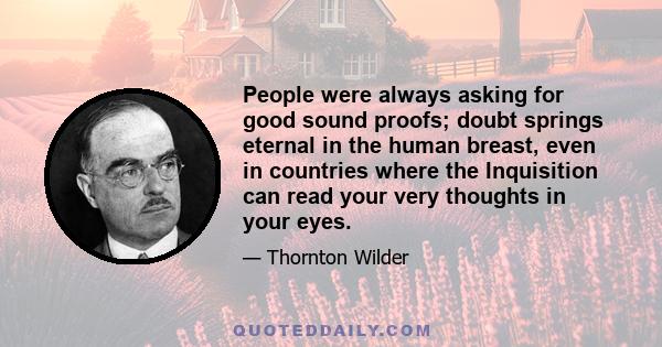 People were always asking for good sound proofs; doubt springs eternal in the human breast, even in countries where the Inquisition can read your very thoughts in your eyes.