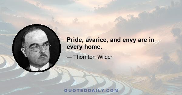 Pride, avarice, and envy are in every home.