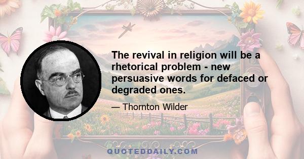 The revival in religion will be a rhetorical problem - new persuasive words for defaced or degraded ones.