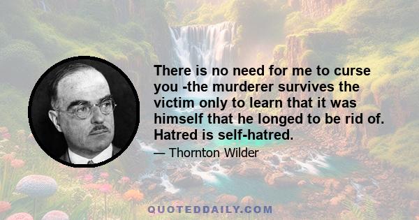 There is no need for me to curse you -the murderer survives the victim only to learn that it was himself that he longed to be rid of. Hatred is self-hatred.