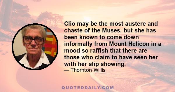 Clio may be the most austere and chaste of the Muses, but she has been known to come down informally from Mount Helicon in a mood so raffish that there are those who claim to have seen her with her slip showing.