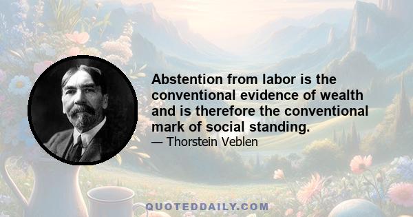 Abstention from labor is the conventional evidence of wealth and is therefore the conventional mark of social standing.