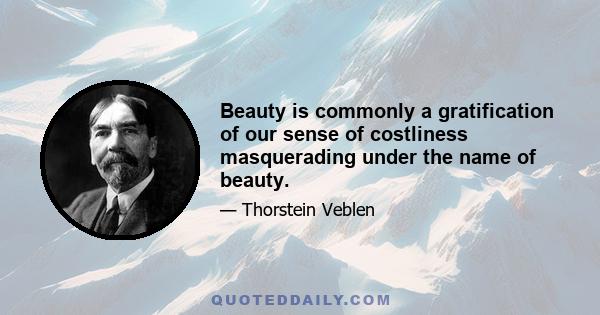 Beauty is commonly a gratification of our sense of costliness masquerading under the name of beauty.