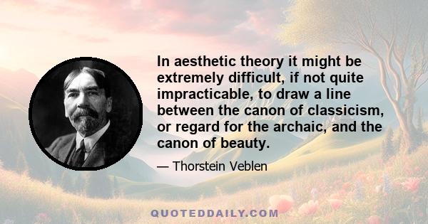 In aesthetic theory it might be extremely difficult, if not quite impracticable, to draw a line between the canon of classicism, or regard for the archaic, and the canon of beauty.