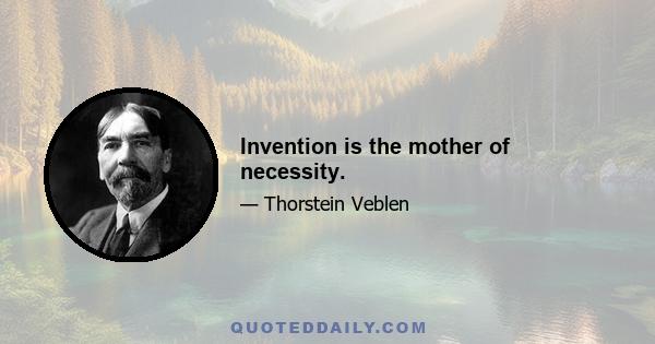 Invention is the mother of necessity.