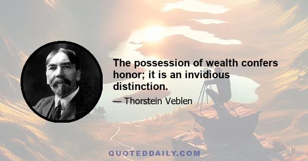 The possession of wealth confers honor; it is an invidious distinction.