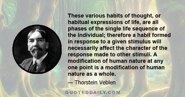 These various habits of thought, or habitual expressions of life, are all phases of the single life sequence of the individual; therefore a habit formed in response to a given stimulus will necessarily affect the