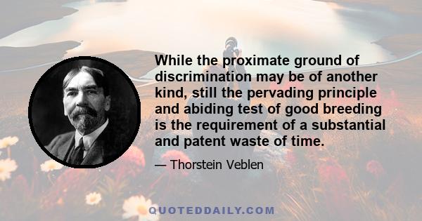 While the proximate ground of discrimination may be of another kind, still the pervading principle and abiding test of good breeding is the requirement of a substantial and patent waste of time.