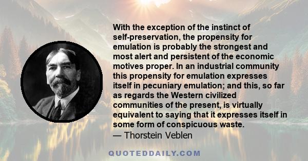 With the exception of the instinct of self-preservation, the propensity for emulation is probably the strongest and most alert and persistent of the economic motives proper.