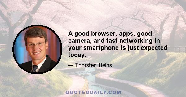 A good browser, apps, good camera, and fast networking in your smartphone is just expected today.