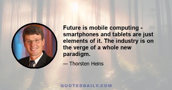 Future is mobile computing - smartphones and tablets are just elements of it. The industry is on the verge of a whole new paradigm.