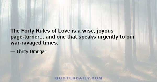 The Forty Rules of Love is a wise, joyous page-turner... and one that speaks urgently to our war-ravaged times.