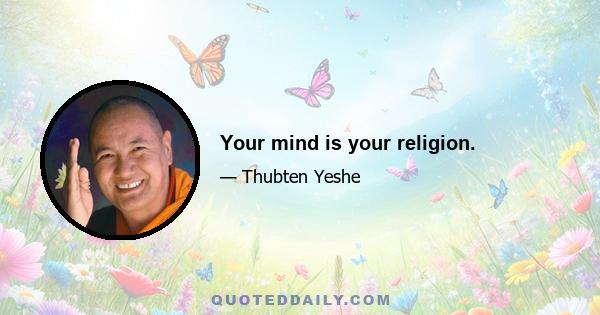 Your mind is your religion.