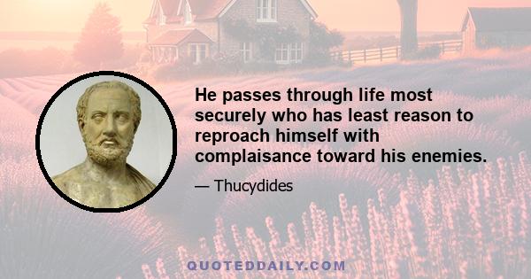 He passes through life most securely who has least reason to reproach himself with complaisance toward his enemies.