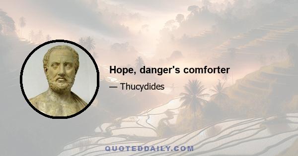 Hope, danger's comforter