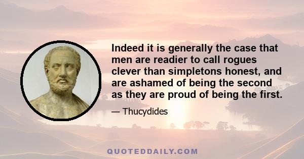 Indeed it is generally the case that men are readier to call rogues clever than simpletons honest, and are ashamed of being the second as they are proud of being the first.