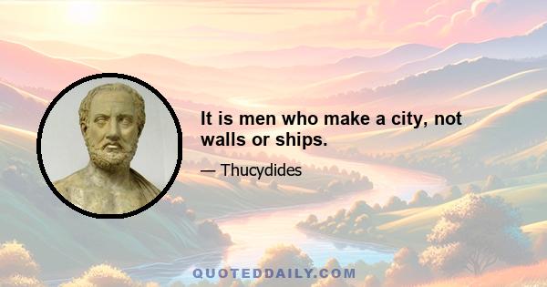 It is men who make a city, not walls or ships.