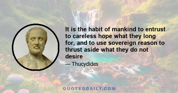 It is the habit of mankind to entrust to careless hope what they long for, and to use sovereign reason to thrust aside what they do not desire