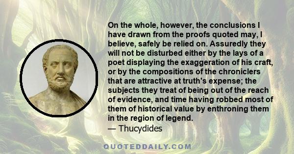 On the whole, however, the conclusions I have drawn from the proofs quoted may, I believe, safely be relied on. Assuredly they will not be disturbed either by the lays of a poet displaying the exaggeration of his craft, 