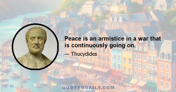 Peace is an armistice in a war that is continuously going on.