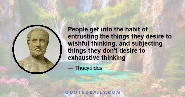 People get into the habit of entrusting the things they desire to wishful thinking, and subjecting things they don't desire to exhaustive thinking