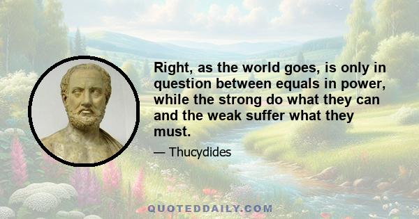 Right, as the world goes, is only in question between equals in power, while the strong do what they can and the weak suffer what they must.