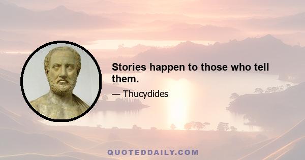 Stories happen to those who tell them.