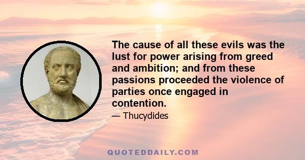 The cause of all these evils was the lust for power arising from greed and ambition; and from these passions proceeded the violence of parties once engaged in contention.