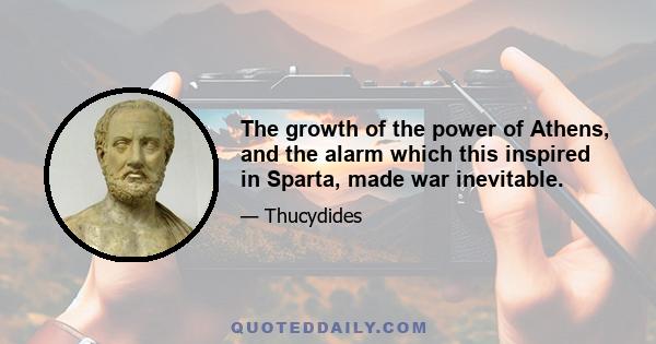 The growth of the power of Athens, and the alarm which this inspired in Sparta, made war inevitable.