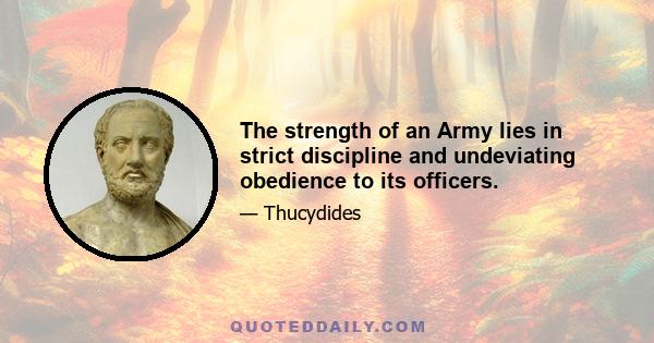 The strength of an Army lies in strict discipline and undeviating obedience to its officers.