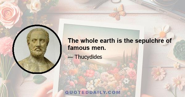 The whole earth is the sepulchre of famous men.