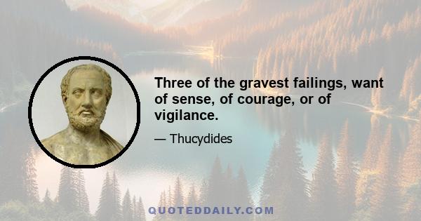 Three of the gravest failings, want of sense, of courage, or of vigilance.