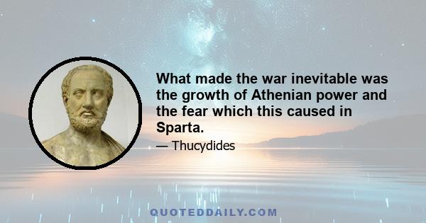 What made the war inevitable was the growth of Athenian power and the fear which this caused in Sparta.