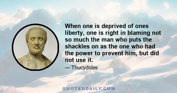 When one is deprived of ones liberty, one is right in blaming not so much the man who puts the shackles on as the one who had the power to prevent him, but did not use it.