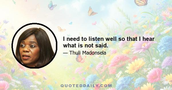 I need to listen well so that I hear what is not said.