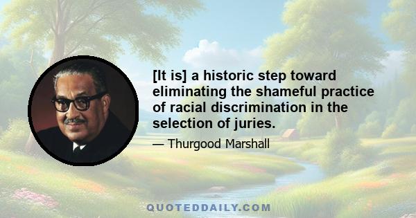 [It is] a historic step toward eliminating the shameful practice of racial discrimination in the selection of juries.