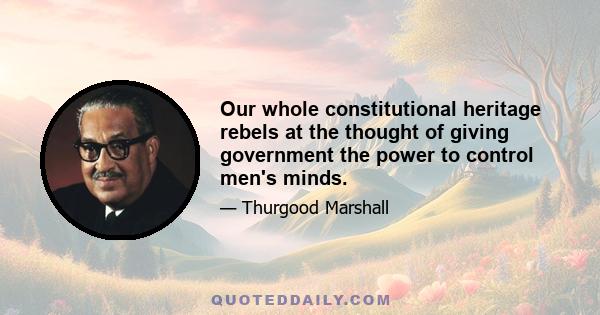 Our whole constitutional heritage rebels at the thought of giving government the power to control men's minds.