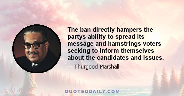 The ban directly hampers the partys ability to spread its message and hamstrings voters seeking to inform themselves about the candidates and issues.