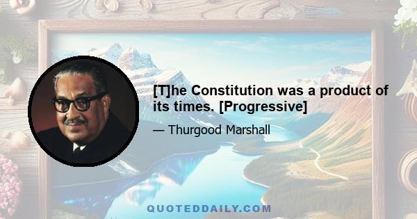 [T]he Constitution was a product of its times. [Progressive]