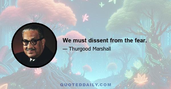 We must dissent from the fear.